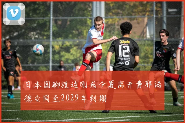 日本国脚渡边刚或今夏离开费耶诺德合同至2029年到期