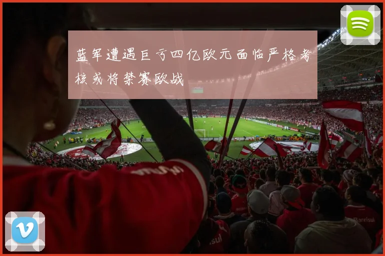 蓝军遭遇巨亏四亿欧元面临严格考核或将禁赛欧战