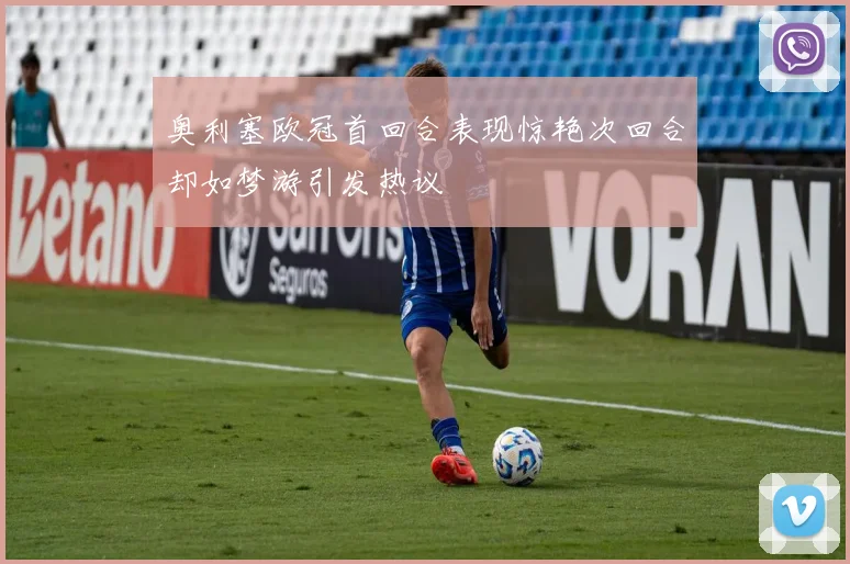 奥利塞欧冠首回合表现惊艳次回合却如梦游引发热议
