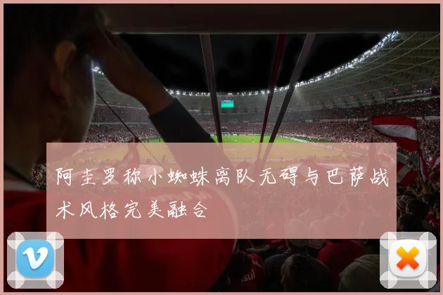 阿圭罗称小蜘蛛离队无碍与巴萨战术风格完美融合