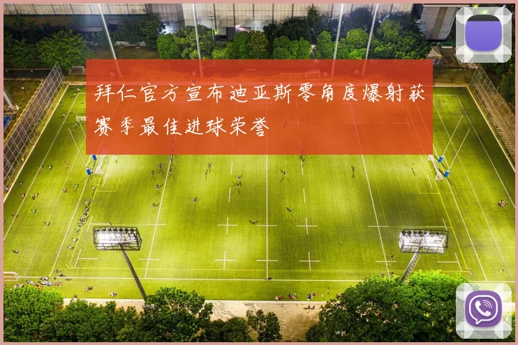拜仁官方宣布迪亚斯零角度爆射获赛季最佳进球荣誉