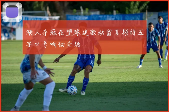湖人夺冠在望球迷激动留言期待五字口号响彻全场