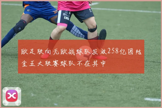 欧足联向无欧战球队发放258亿团结金五大联赛球队不在其中