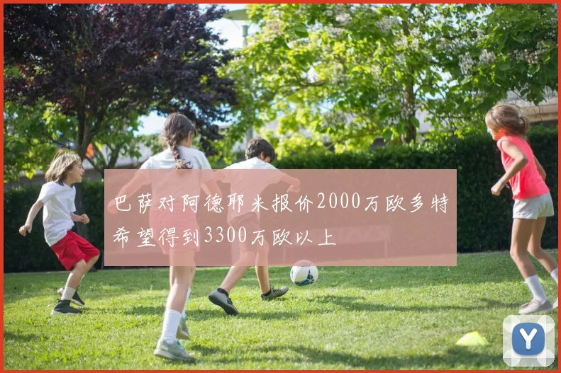 巴萨对阿德耶米报价2000万欧多特希望得到3300万欧以上