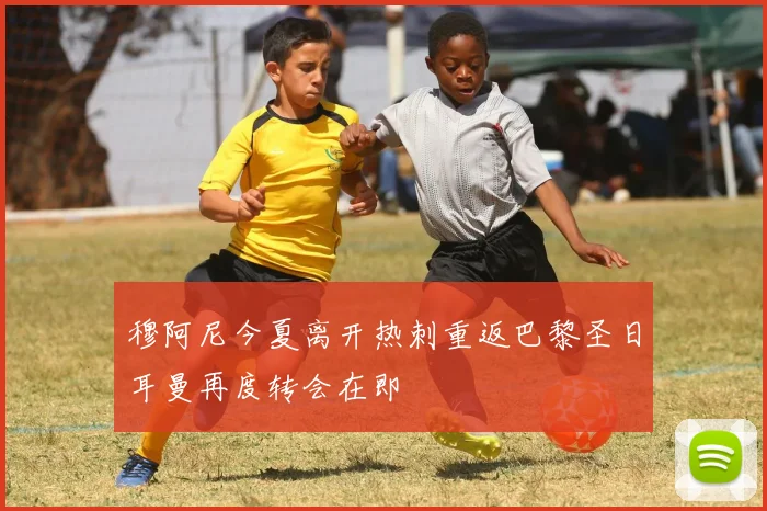 穆阿尼今夏离开热刺重返巴黎圣日耳曼再度转会在即