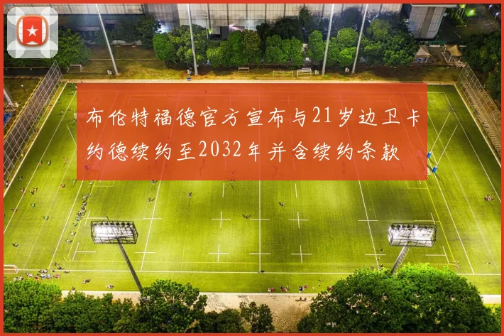 布伦特福德官方宣布与21岁边卫卡约德续约至2032年并含续约条款