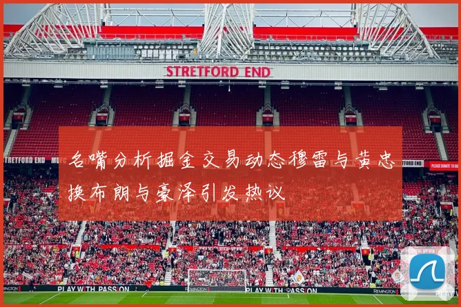 名嘴分析掘金交易动态穆雷与黄忠换布朗与豪泽引发热议